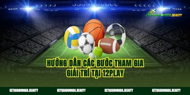 Hướng dẫn các bước tham gia giải trí tại 12play
