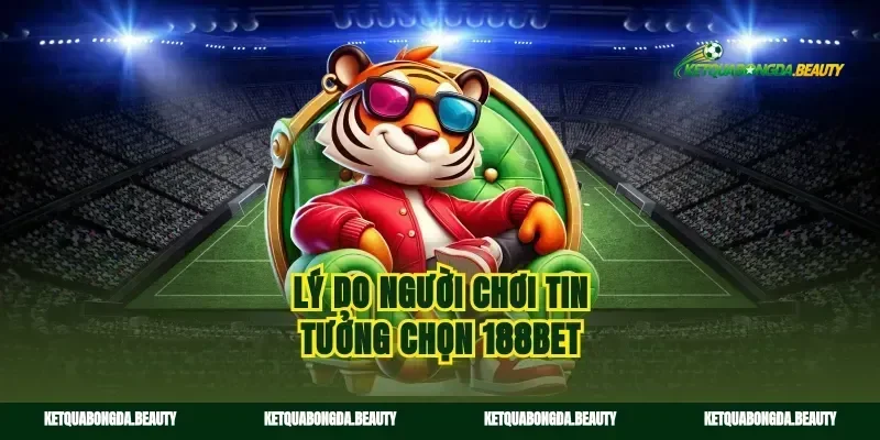 Lý do người chơi tin tưởng chọn 188bet