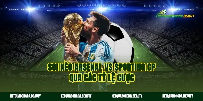 Soi kèo Arsenal vs Sporting CP qua các tỷ lệ cược