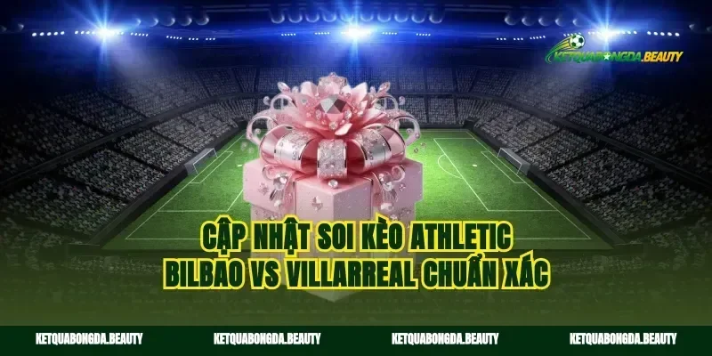 Cập nhật soi kèo Athletic Bilbao vs Villarreal chuẩn xác