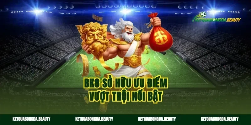 Bk8 sở hữu ưu điểm vượt trội nổi bật