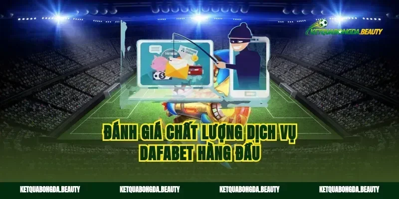 Đánh giá chất lượng dịch vụ dafabet hàng đầu