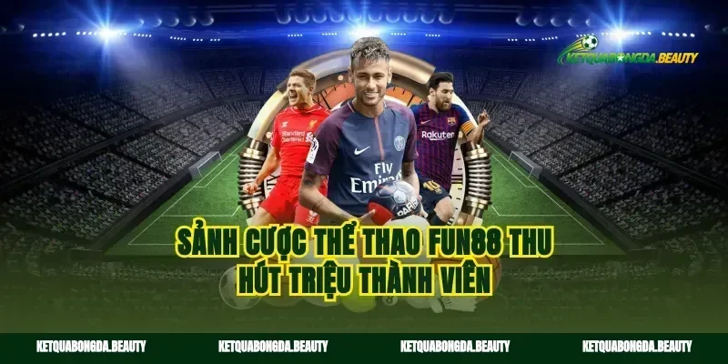 Sảnh cược thể thao Fun88 thu hút triệu thành viên