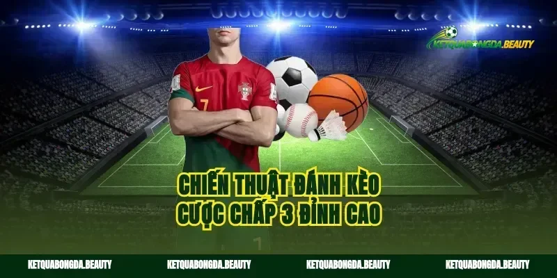 Chiến thuật đánh kèo cược chấp 3 đỉnh cao