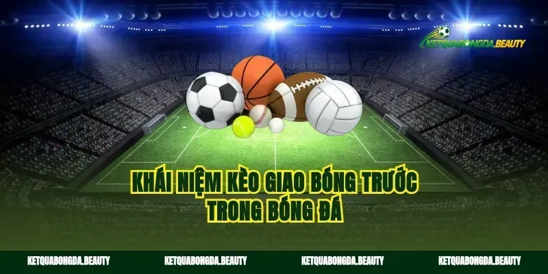 Khái niệm kèo giao bóng trước trong bóng đá