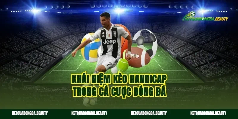 Khái niệm kèo handicap trong cá cược bóng đá