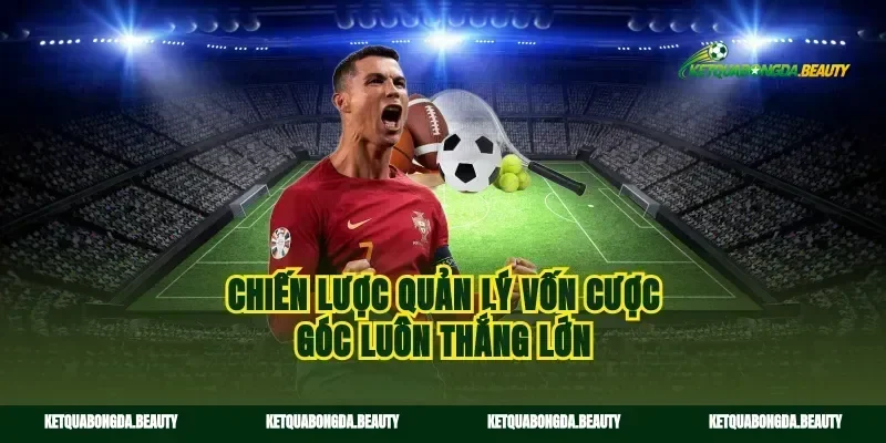 Chiến lược quản lý vốn cược góc luôn thắng lớn