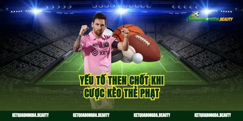 Yếu tố then chốt khi cược kèo thẻ phạt