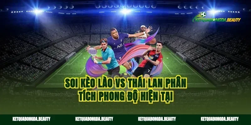 Soi kèo Lào vs Thái Lan phân tích phong độ hiện tại