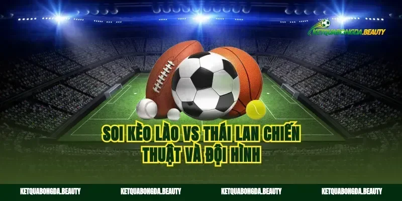 Soi kèo Lào vs Thái Lan chiến thuật và đội hình