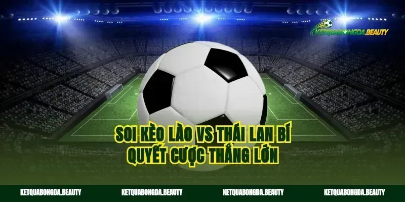 Soi kèo Lào vs Thái Lan bí quyết cược thắng lớn