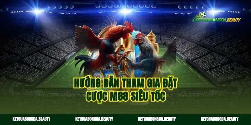 Hướng dẫn tham gia đặt cược M88 siêu tốc