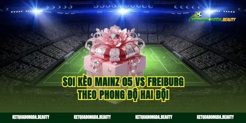 Soi kèo Mainz 05 vs Freiburg theo phong độ hai đội
