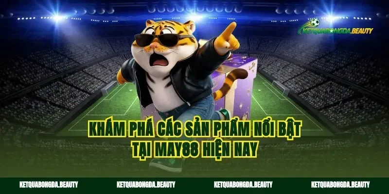 Khám phá các sản phẩm nổi bật tại May88 hiện nay