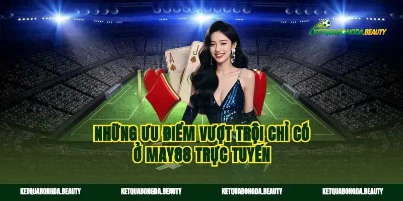 Những ưu điểm vượt trội chỉ có ở May88 trực tuyến