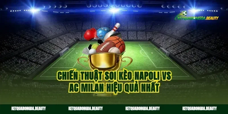 Chiến thuật soi kèo Napoli vs AC Milan hiệu quả nhất