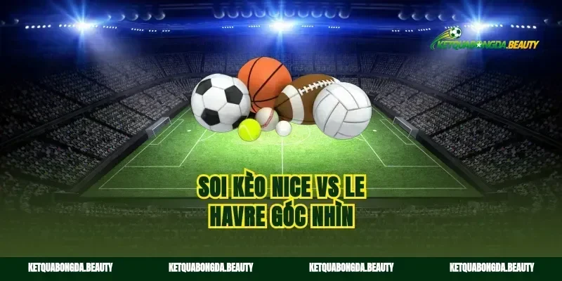 Soi kèo Nice vs Le Havre góc nhìn