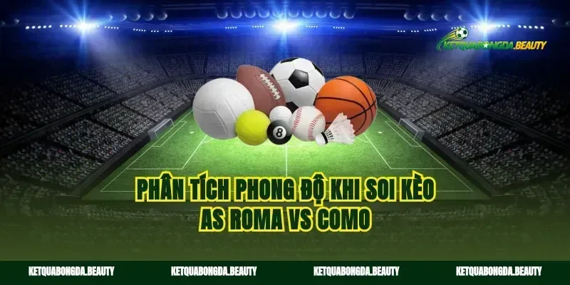 Phân tích phong độ khi soi kèo AS Roma vs Como