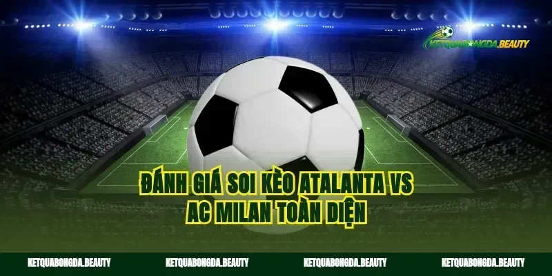 Đánh giá soi kèo Atalanta vs AC Milan toàn diện