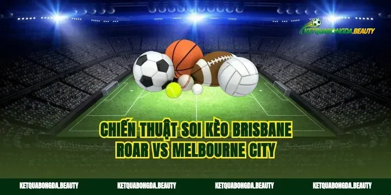 Chiến thuật soi kèo Brisbane Roar vs Melbourne City