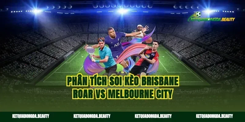 Phân tích soi kèo Brisbane Roar vs Melbourne City