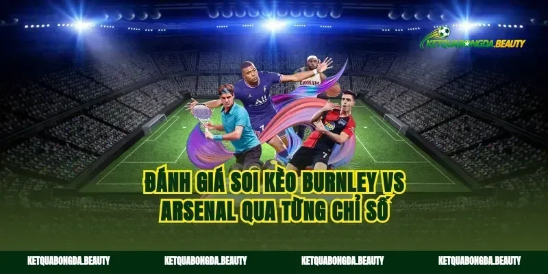 Đánh giá soi kèo Burnley vs Arsenal qua từng chỉ số