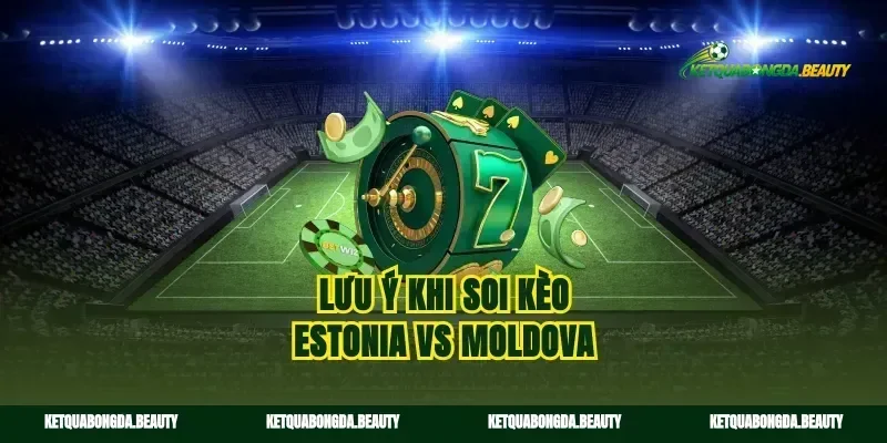 Lưu ý khi soi kèo Estonia vs Moldova