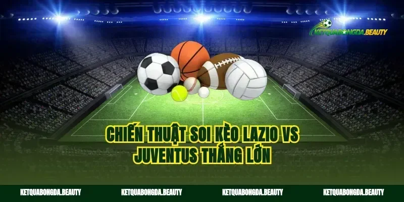 Chiến thuật soi kèo Lazio vs Juventus thắng lớn