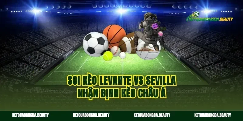 Soi kèo Levante vs Sevilla nhận định kèo châu á