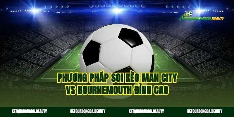 Phương pháp soi kèo Man City vs Bournemouth đỉnh cao