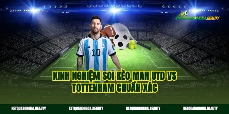 Kinh nghiệm soi kèo man utd vs tottenham chuẩn xác