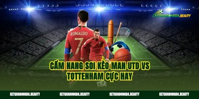 Cẩm nang soi kèo man utd vs tottenham cực hay