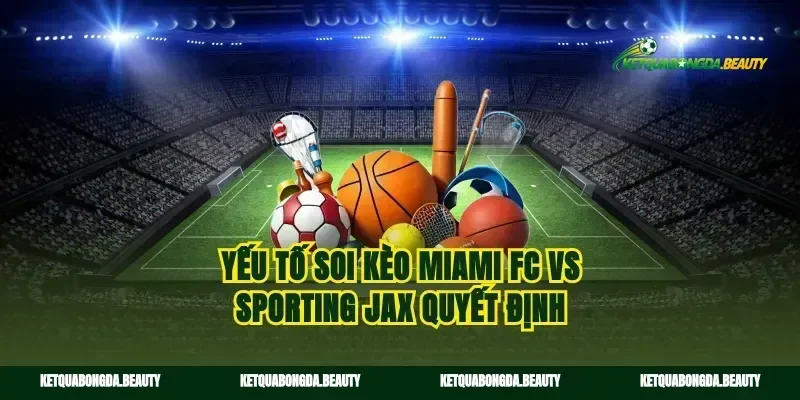 Yếu tố soi kèo Miami FC vs Sporting Jax quyết định