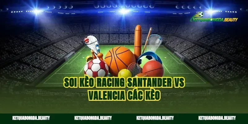 Soi kèo Racing Santander vs Valencia các kèo