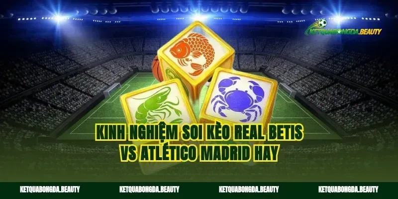 Kinh nghiệm soi kèo Real Betis vs Atlético Madrid hay