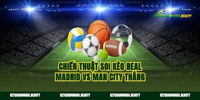 Chiến thuật soi kèo Real Madrid vs Man City thắng