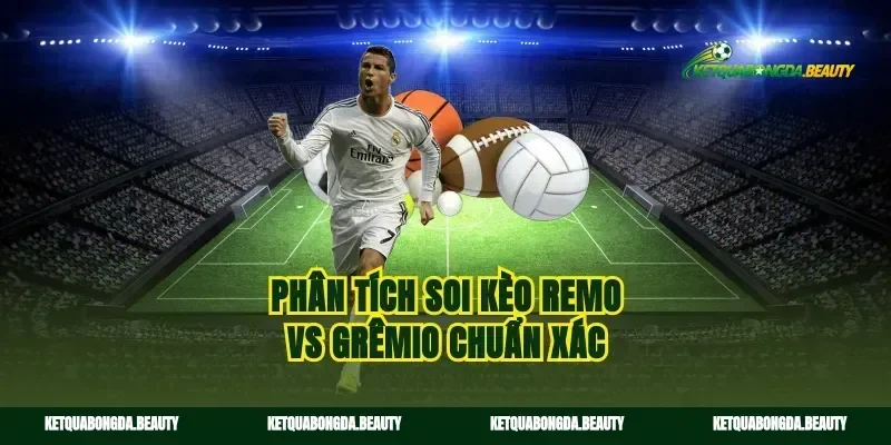 Phân tích soi kèo Remo vs Grêmio chuẩn xác