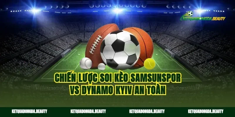 Chiến lược soi kèo Samsunspor vs Dynamo Kyiv an toàn
