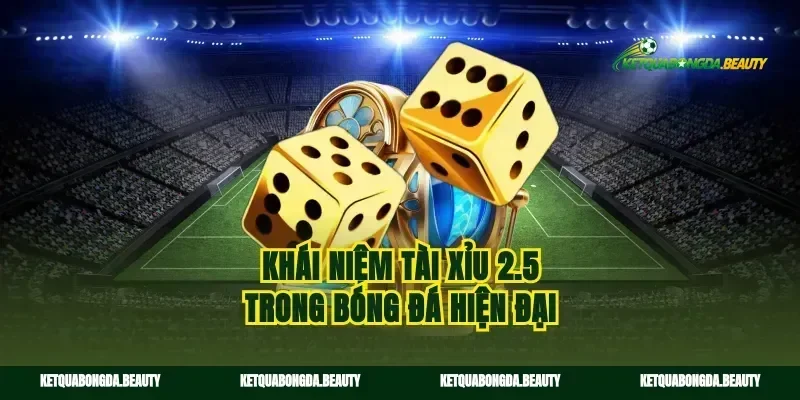 Khái niệm tài xỉu 2.5 trong bóng đá hiện đại