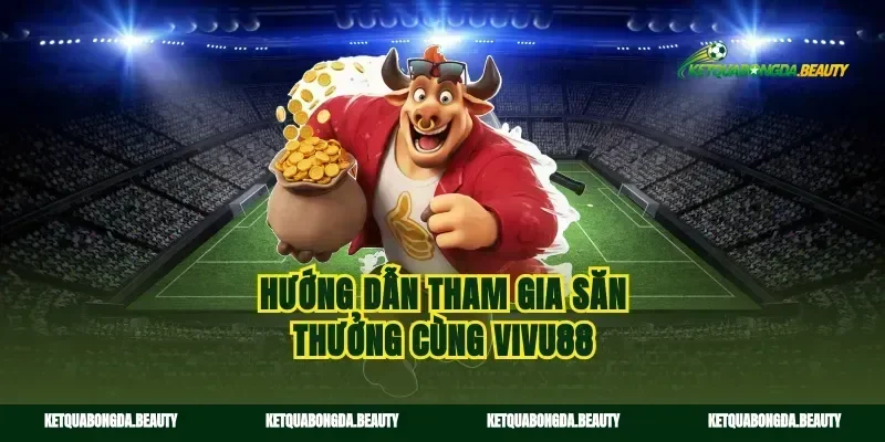 Hướng dẫn tham gia săn thưởng cùng vivu88