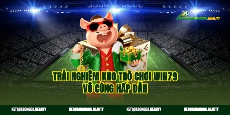 Trải nghiệm kho trò chơi win79 vô cùng hấp dẫn