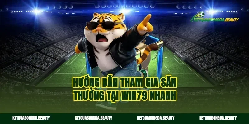 Hướng dẫn tham gia săn thưởng tại win79 nhanh